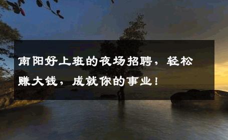 南阳好上班的夜场招聘，轻松赚大钱，成就你的事业！