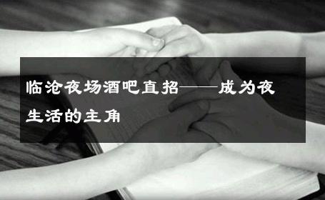 临沧夜场酒吧直招——成为夜生活的主角