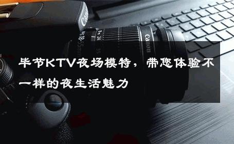 毕节KTV夜场模特，带您体验不一样的夜生活魅力