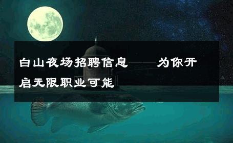 白山夜场招聘信息——为你开启无限职业可能