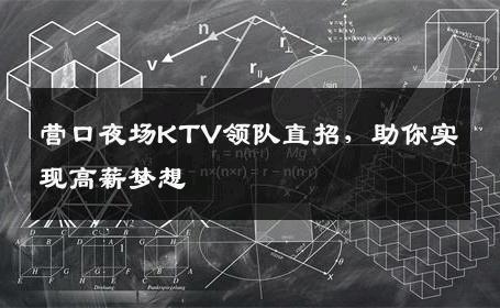 营口夜场KTV领队直招，助你实现高薪梦想