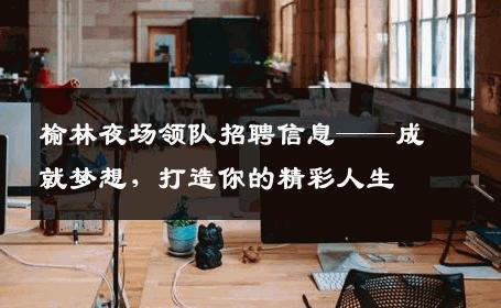 榆林夜场领队招聘信息——成就梦想，打造你的精彩人生