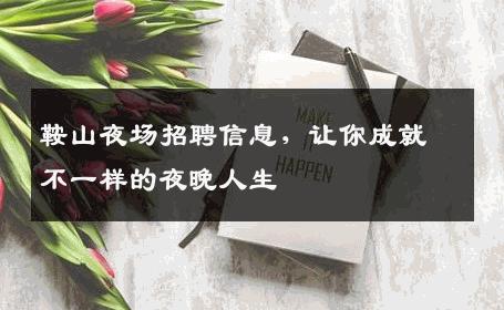 鞍山夜场招聘信息，让你成就不一样的夜晚人生