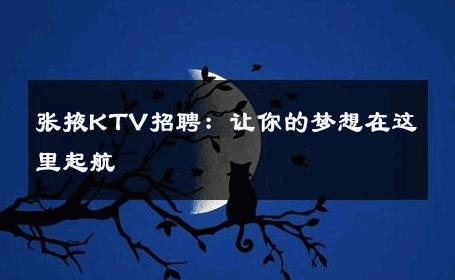 张掖KTV招聘：让你的梦想在这里起航