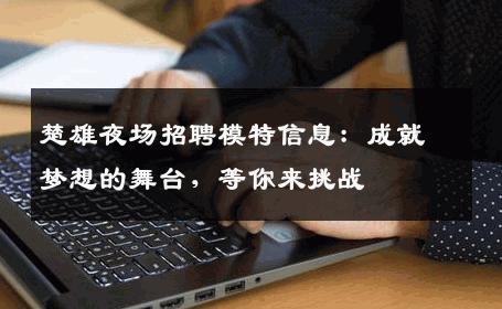 楚雄夜场招聘模特信息：成就梦想的舞台，等你来挑战