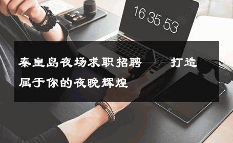 秦皇岛夜场求职招聘——打造属于你的夜晚辉煌