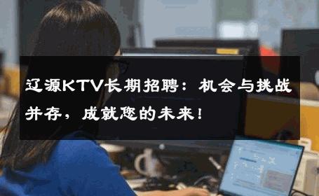 辽源KTV长期招聘：机会与挑战并存，成就您的未来！