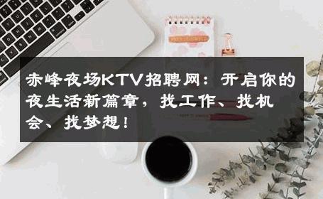 赤峰夜场KTV招聘网：开启你的夜生活新篇章，找工作、找机会、找梦想！