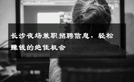 长沙夜场兼职招聘信息，轻松赚钱的绝佳机会
