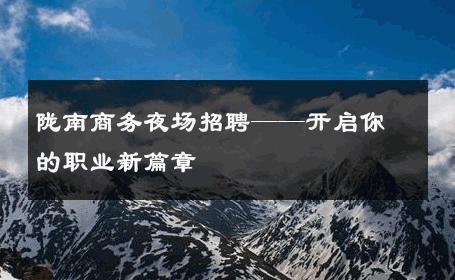 陇南商务夜场招聘——开启你的职业新篇章