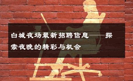 白城夜场最新招聘信息——探索夜晚的精彩与机会