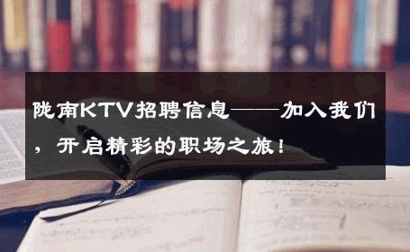 陇南KTV招聘信息——加入我们，开启精彩的职场之旅！