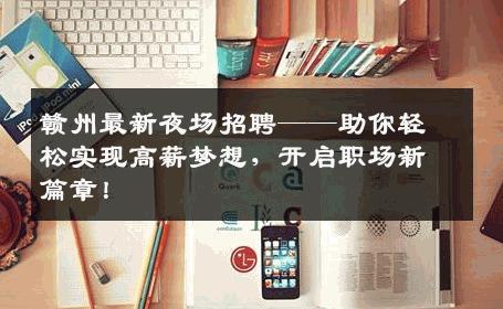 赣州最新夜场招聘——助你轻松实现高薪梦想，开启职场新篇章！