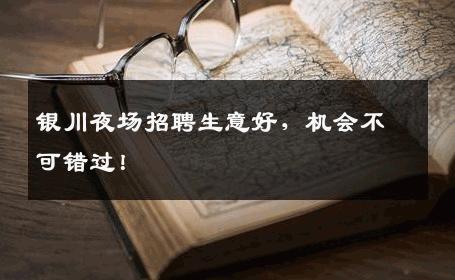 银川夜场招聘生意好，机会不可错过！