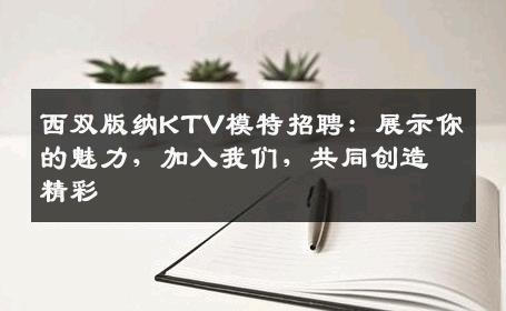 西双版纳KTV模特招聘：展示你的魅力，加入我们，共同创造精彩