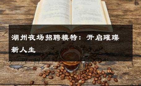 湖州夜场招聘模特：开启璀璨新人生