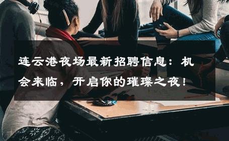 连云港夜场最新招聘信息：机会来临，开启你的璀璨之夜！