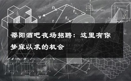 邵阳酒吧夜场招聘：这里有你梦寐以求的机会
