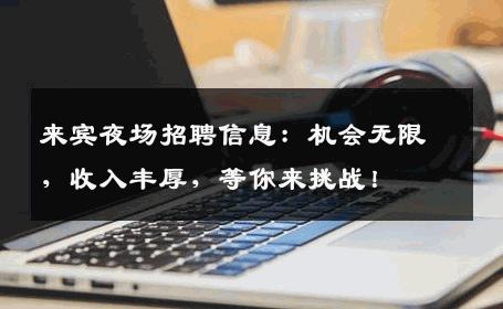 来宾夜场招聘信息：机会无限，收入丰厚，等你来挑战！