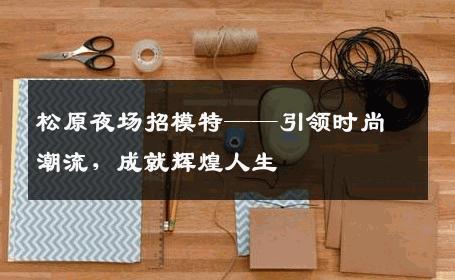 松原夜场招模特——引领时尚潮流，成就辉煌人生