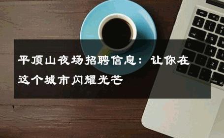 平顶山夜场招聘信息：让你在这个城市闪耀光芒