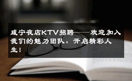 咸宁夜店KTV招聘——欢迎加入我们的魅力团队，开启精彩人生！