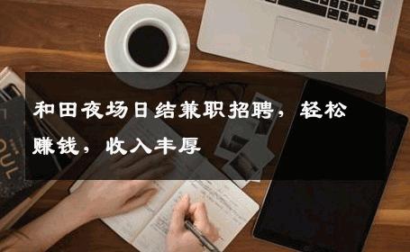 和田夜场日结兼职招聘，轻松赚钱，收入丰厚