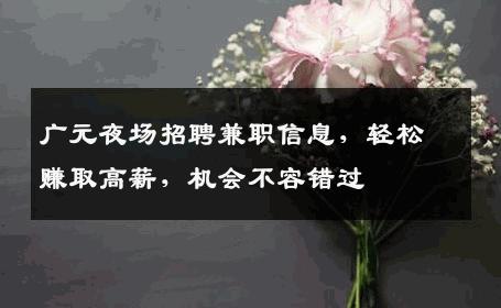 广元夜场招聘兼职信息，轻松赚取高薪，机会不容错过