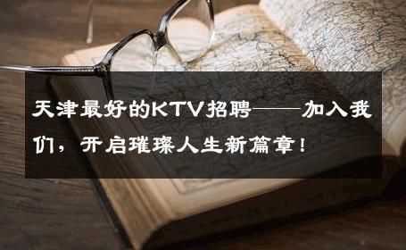 天津最好的KTV招聘——加入我们，开启璀璨人生新篇章！