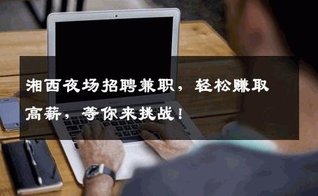 湘西夜场招聘兼职，轻松赚取高薪，等你来挑战！