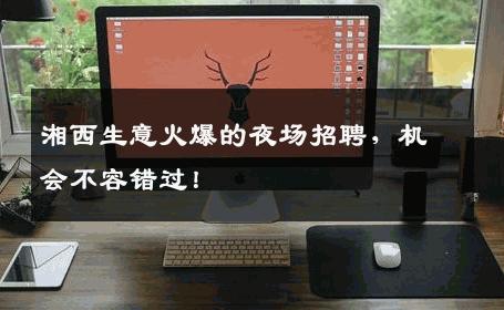 湘西生意火爆的夜场招聘，机会不容错过！