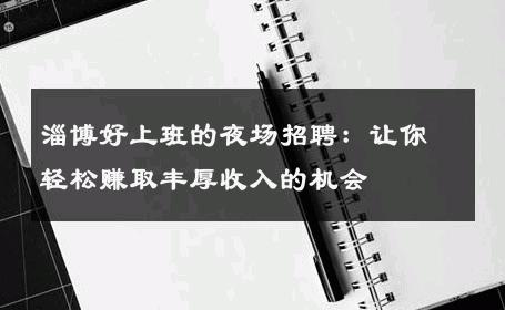 淄博好上班的夜场招聘：让你轻松赚取丰厚收入的机会