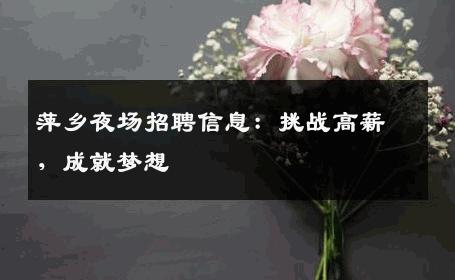 萍乡夜场招聘信息：挑战高薪，成就梦想