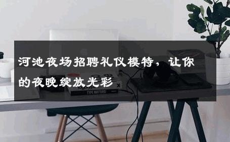 河池夜场招聘礼仪模特，让你的夜晚绽放光彩