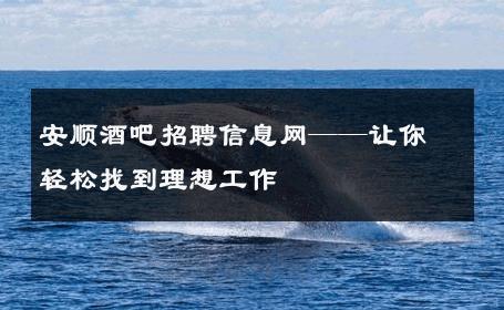 安顺酒吧招聘信息网——让你轻松找到理想工作
