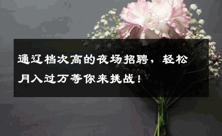 通辽档次高的夜场招聘，轻松月入过万等你来挑战！