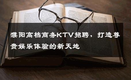 濮阳高档商务KTV招聘，打造尊贵娱乐体验的新天地