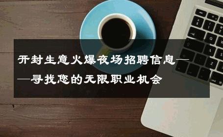 开封生意火爆夜场招聘信息——寻找您的无限职业机会