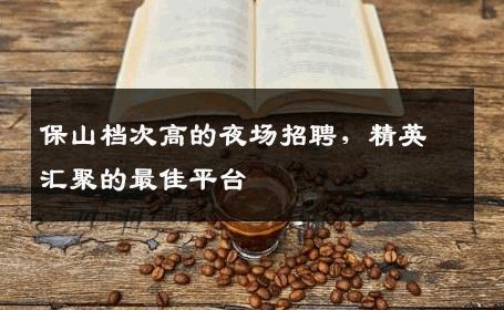 保山档次高的夜场招聘，精英汇聚的最佳平台