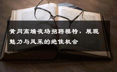 黄冈高端夜场招聘模特，展现魅力与风采的绝佳机会