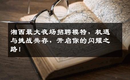 湘西最大夜场招聘模特，机遇与挑战共存，开启你的闪耀之路！