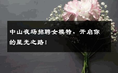 中山夜场招聘女模特，开启你的星光之路！