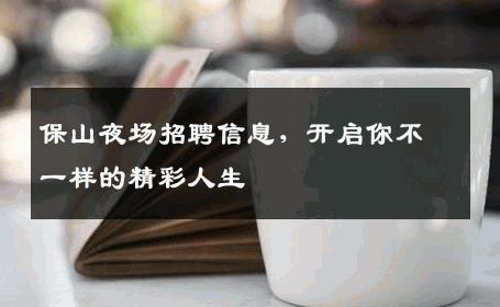 保山夜场招聘信息，开启你不一样的精彩人生