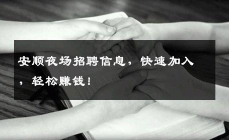 安顺夜场招聘信息，快速加入，轻松赚钱！