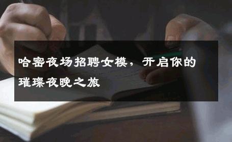 哈密夜场招聘女模，开启你的璀璨夜晚之旅