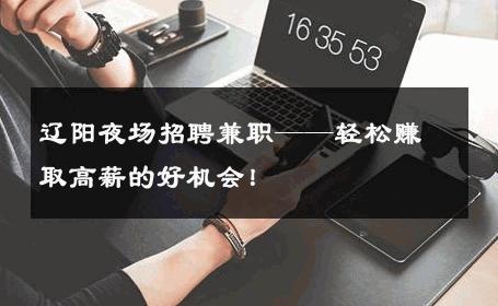辽阳夜场招聘兼职——轻松赚取高薪的好机会！