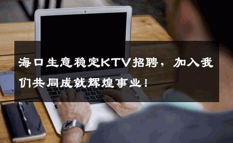 海口生意稳定KTV招聘，加入我们共同成就辉煌事业！