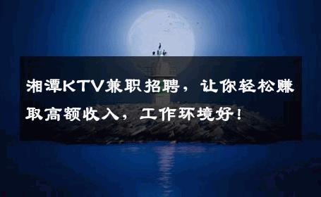 湘潭KTV兼职招聘，让你轻松赚取高额收入，工作环境好！