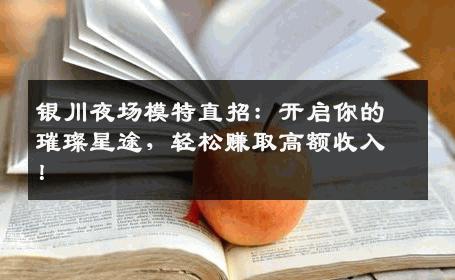 银川夜场模特直招：开启你的璀璨星途，轻松赚取高额收入！