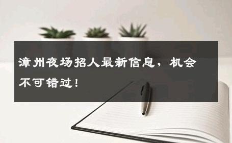 漳州夜场招人最新信息，机会不可错过！